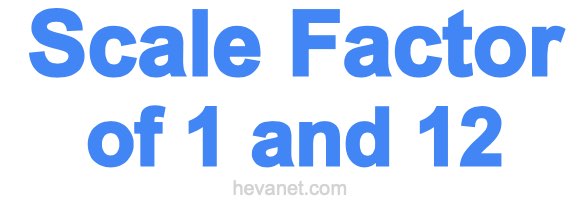 Scale Factor of 1 and 12 Scale Factor of 1 and 12