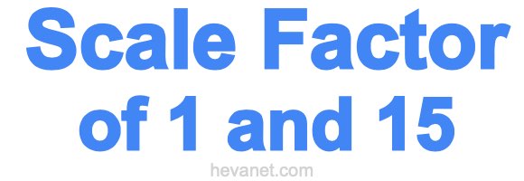 Scale Factor of 1 and 15 Scale Factor of 1 and 15