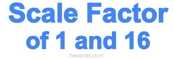 Scale Factor of 1 and 16 Scale Factor of 1 and 16