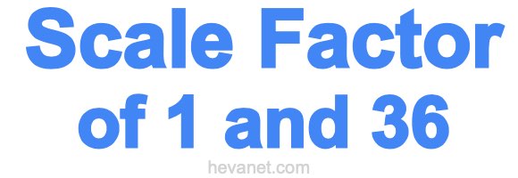 Scale Factor of 1 and 36 Scale Factor of 1 and 36