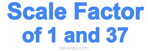 Scale Factor of 1 and 37 Scale Factor of 1 and 37