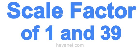 Scale Factor of 1 and 39 Scale Factor of 1 and 39