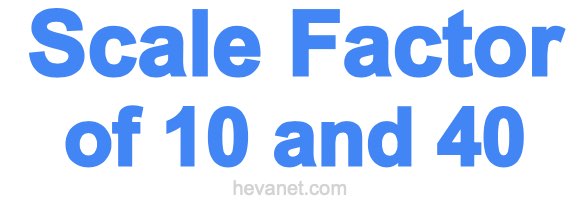 Scale Factor of 10 and 40 Scale Factor of 10 and 40