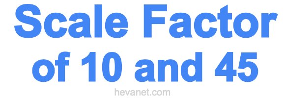 Scale Factor of 10 and 45 Scale Factor of 10 and 45
