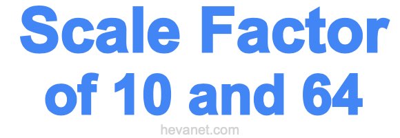 Scale Factor of 10 and 64 Scale Factor of 10 and 64
