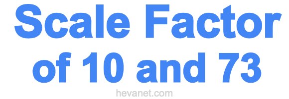 Scale Factor of 10 and 73 Scale Factor of 10 and 73