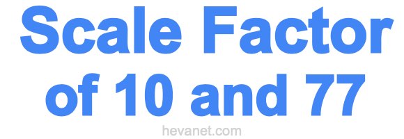 Scale Factor of 10 and 77 Scale Factor of 10 and 77