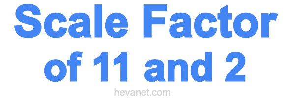 Scale Factor of 11 and 2
