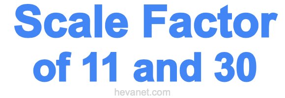 Scale Factor of 11 and 30 Scale Factor of 11 and 30