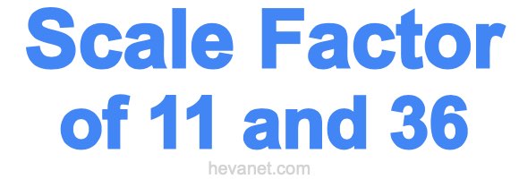 Scale Factor of 11 and 36 Scale Factor of 11 and 36