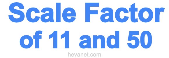 Scale Factor of 11 and 50 Scale Factor of 11 and 50