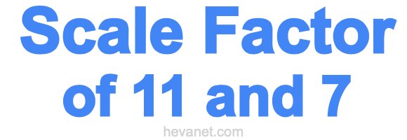 Scale Factor of 11 and 7 Scale Factor of 11 and 7