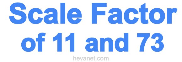 Scale Factor of 11 and 73 Scale Factor of 11 and 73