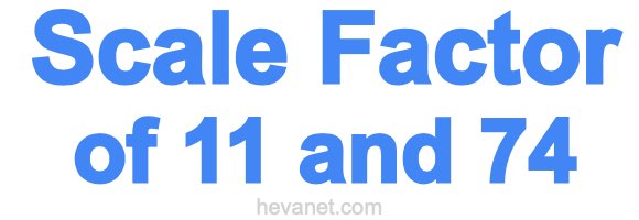 Scale Factor of 11 and 74 Scale Factor of 11 and 74