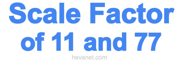 Scale Factor of 11 and 77