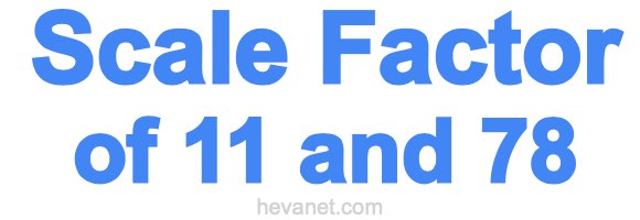 Scale Factor of 11 and 78