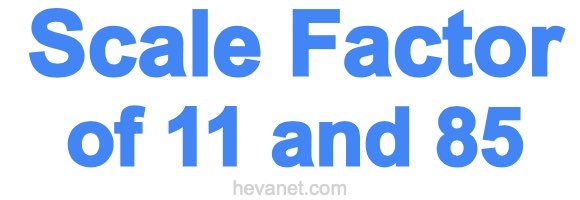 Scale Factor of 11 and 85 Scale Factor of 11 and 85
