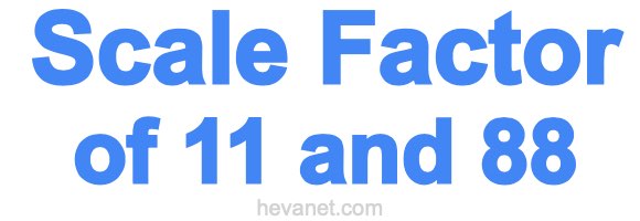 Scale Factor of 11 and 88