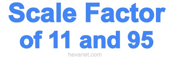 Scale Factor of 11 and 95