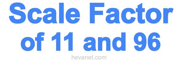 Scale Factor of 11 and 96