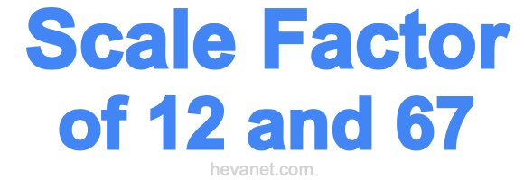 Scale Factor of 12 and 67 Scale Factor of 12 and 67
