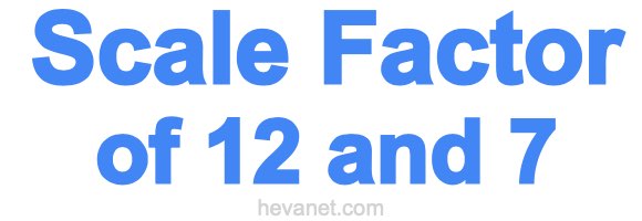 Scale Factor of 12 and 7