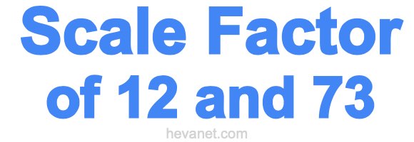 Scale Factor of 12 and 73 Scale Factor of 12 and 73