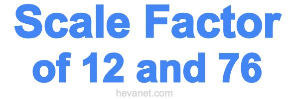 Scale Factor of 12 and 76 Scale Factor of 12 and 76