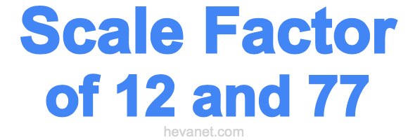 Scale Factor of 12 and 77 Scale Factor of 12 and 77