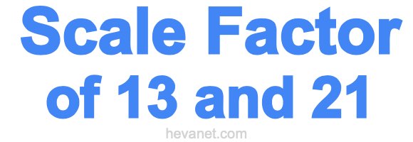Scale Factor of 13 and 21