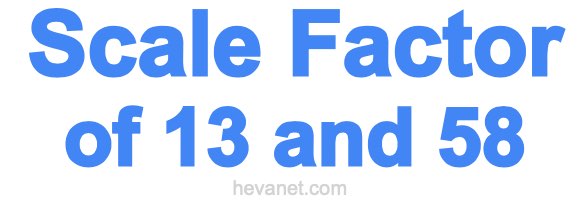 Scale Factor of 13 and 58