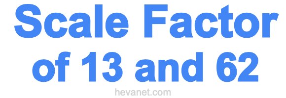 Scale Factor of 13 and 62