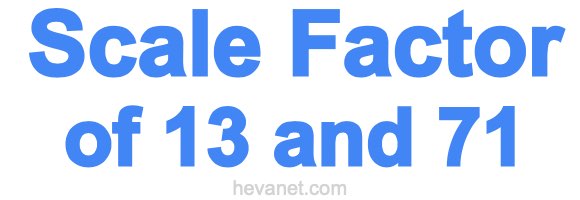 Scale Factor of 13 and 71