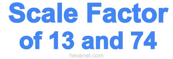 Scale Factor of 13 and 74