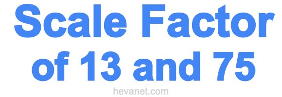 Scale Factor of 13 and 75