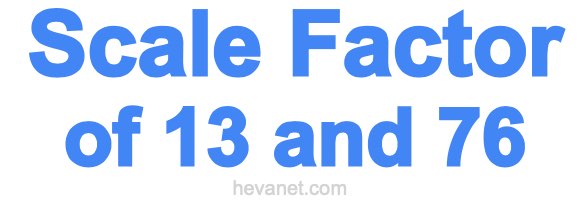 Scale Factor of 13 and 76