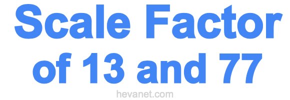Scale Factor of 13 and 77