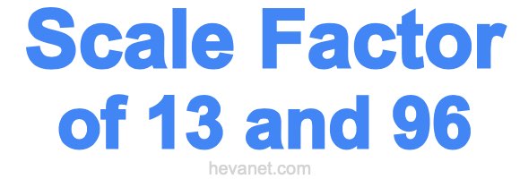 Scale Factor of 13 and 96 Scale Factor of 13 and 96