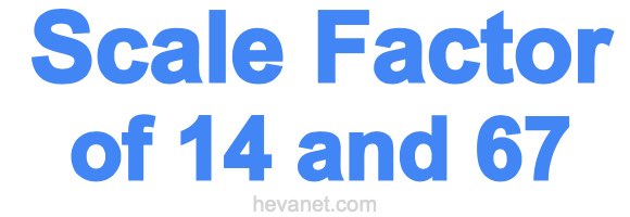 Scale Factor of 14 and 67 Scale Factor of 14 and 67