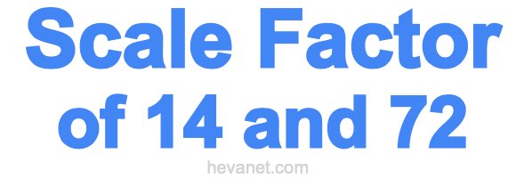 Scale Factor of 14 and 72