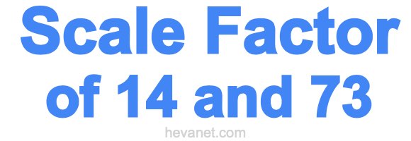 Scale Factor of 14 and 73