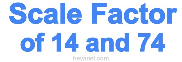 Scale Factor of 14 and 74