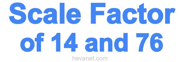 Scale Factor of 14 and 76