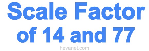 Scale Factor of 14 and 77
