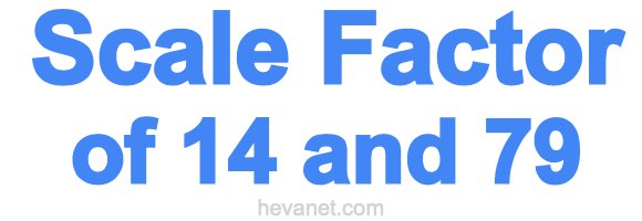Scale Factor of 14 and 79