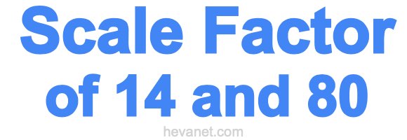 Scale Factor of 14 and 80