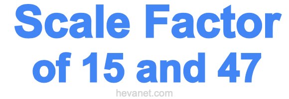 Scale Factor of 15 and 47 Scale Factor of 15 and 47