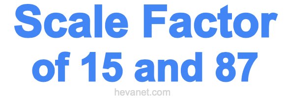 Scale Factor of 15 and 87