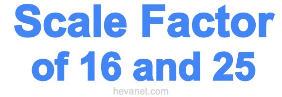 Scale Factor of 16 and 25 Scale Factor of 16 and 25