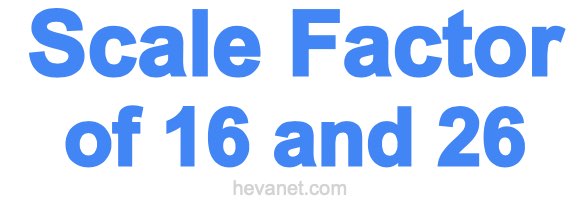 Scale Factor of 16 and 26 Scale Factor of 16 and 26
